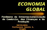 ECONOMIA GLOBAL Fenômeno da Internacionalização do Comércio, das Finanças e da Produção SOCIOLOGIA Professora Salete A. Aragão Ensino Médo.