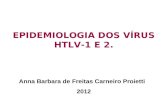 EPIDEMIOLOGIA DOS VÍRUS HTLV-1 E 2. Anna Barbara de Freitas Carneiro Proietti 2012.