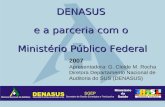 DENASUS e a parceria com o Ministério Público Federal 2007 Apresentadora: G. Cleide M. Rocha Diretora Departamento Nacional de Auditoria do SUS (DENASUS)