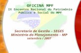 Secretaria de Gestão – SEGES Ministério do Planejamento – MP setembro / 2007 OFICINA MPF IX Encontro Nacional do Patrimônio Público e Social do MPF.