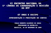 GT ONGS E OSCIPS APRESENTAÇÃO E PRESTAÇÃO DE CONTAS PAULO ROBERTO OLEGÁRIO DE SOUSA PROCURADOR DA REPÚBLICA BRASÍLIA, 30 DE NOVEMBRO DE 2009 XI ENCONTRO.