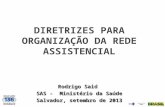 DIRETRIZES PARA ORGANIZAÇÃO DA REDE ASSISTENCIAL Rodrigo Said SAS - Ministério da Saúde Salvador, setembro de 2013.