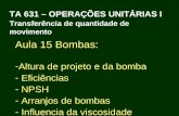 TA 631 – OPERAÇÕES UNITÁRIAS I Transferência de quantidade de movimento Aula 15 Bombas: -Altura de projeto e da bomba - Eficiências - NPSH - Arranjos de.