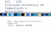 SCE - 539 Evolução Histórica da Computação e Aplicações Prof. Odemir BRUNO ICMC - Departamento de Ciência da Computação.