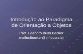 Introdução ao Paradigma de Orientação a Objetos Prof. Leandro Buss Becker mailto:lbecker@inf.pucrs.br.