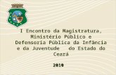 I Encontro da Magistratura, Ministério Público e Defensoria Pública da Infância e da Juventude do Estado do Ceará 2010.