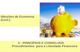 1 I)Noções de Economia (cont.) II - PRINCÍPIOS E CONSELHOS Procedimentos para a Liberdade Financeira.