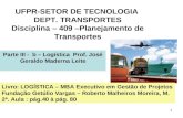 1 UFPR-SETOR DE TECNOLOGIA DEPT. TRANSPORTES Disciplina – 409 –Planejamento de Transportes Parte III - b – Logística Prof. José Geraldo Maderna Leite Livro: