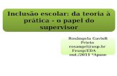 Inclusão escolar: da teoria à prática - o papel do supervisor Rosângela Gavioli Prieto rosangel@usp.br Feusp/EDA out./2011 *Apase Rosângela Gavioli Prieto.
