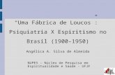 Uma Fábrica de Loucos: Psiquiatria X Espiritismo no Brasil (1900-1950) Angélica A. Silva de Almeida NUPES – Núcleo de Pesquisa em Espiritualidade e Saúde.
