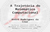 A Trajetória do Matemático Computacional André Rodrigues da Cruz Professor Substituto (CEFET-MG ) Mestrando em Engenharia Elétrica (UFMG) Matemático Computacional.