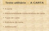 Texto utilitário - A CARTA A carta Intencionalidade comunicativa da carta Tipos de carta Estrutura da carta Sobrescrito.