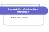 Preposição - Conjunção e Interjeição Profª. Lúcia Brasil.