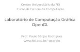 Laboratório de Computação Gráfica OpenGL Centro Universitário da FEI Curso de Ciência da Computação Prof. Paulo Sérgio Rodrigues psergio.