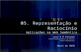 05. Representação e Raciocínio Aplicações na Web Semântica Luiz A M Palazzo Universidade Católica de Pelotas Centro Politécnico Abril de 2010.