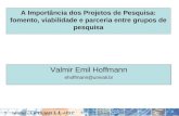 A Importância dos Projetos de Pesquisa: fomento, viabilidade e parceria entre grupos de pesquisa Valmir Emil Hoffmann ehoffmann@univali.br.