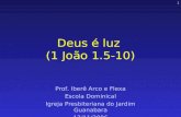 1 Deus é luz (1 João 1.5-10) Prof. Iberê Arco e Flexa Escola Dominical Igreja Presbiteriana do Jardim Guanabara 12/11/2006.