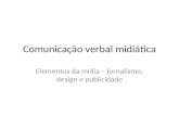 Comunicação verbal midiática Elementos da mídia – jornalismo, design e publicidade.