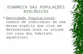 DINÂMICA DAS POPULAÇÕES BIOLÓGICAS Densidade Populacional: número de indivíduos de uma mesma espécie que vive em determinada área ou volume (no caso dos.