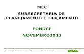 Ministério da EducaçãoSubsecretaria de Planejamento e Orçamento/SE MEC SUBSECRETARIA DE PLANEJAMENTO E ORÇAMENTO FONDCF NOVEMBRO2012.