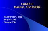 FONDCF Manaus, 10/11/2004 SE/SPO/CGF e CGO Proposta 2005 Situação 2004.