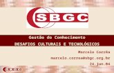 Gestão do Conhecimento DESAFIOS CULTURAIS E TECNOLÓGICOS Marcelo Corrêa marcelo.correa@sbgc.org.br 24.jun.04.