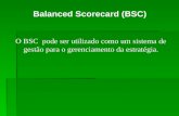 Balanced Scorecard (BSC) O BSC pode ser utilizado como um sistema de gestão para o gerenciamento da estratégia.