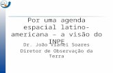 Dr. João Vianei Soares Diretor de Observação da Terra Por uma agenda espacial latino- americana – a visão do INPE.