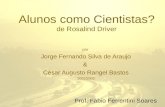 Alunos como Cientistas? de Rosalind Driver por Jorge Fernando Silva de Araujo & César Augusto Rangel Bastos 2002/2003 Prof. Fábio Ferrentini Soares.
