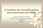 A Familia de Classificações Internacionais da OMS Cassia Maria Buchalla Politécnico da Saúde Joaquim Venâncio 2009.