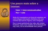 Um pouco mais sobre a Internet Inter = intercommunication Net = rede Redes de computadores em forma de autopistas por onde trafegam informações eletrônicas.