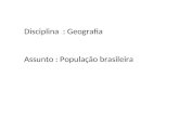 Disciplina : Geografia Assunto : População brasileira.