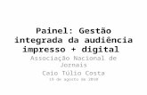 Painel: Gestão integrada da audiência impresso + digital Associação Nacional de Jornais Caio Túlio Costa 19 de agosto de 2010.