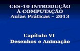 CES-10 INTRODUÇÃO À COMPUTAÇÃO Aulas Práticas – 2013 Capítulo VI Desenhos e Animação.