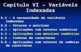 Capítulo VI – Variáveis Indexadas 6.1 – A necessidade de variáveis indexadas 6.2 – Vetores e matrizes 6.3 – Aplicações com vetores numéricos 6.4 – Aplicações.
