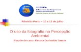 Ribeirão Preto – 10 a 13 de julho O uso da fotografia na Percepção Ambiental Estudo de caso: Escola Dorivaldo Damm.
