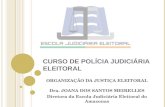 CURSO DE POLCIA JUDICIRIA ELEITORAL ORGANIZA‡ƒO DA JUSTI‡A ELEITORAL Dra. JOANA DOS SANTOS MEIRELLES Diretora da Escola Judiciria Eleitoral do Amazonas