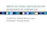 META-AG PARA DEFINIÇÃO DE HORÁRIOS ACADÊMICOS Acadêmico: Rafael Blanco Lopes Orientador: Ricardo Annes.