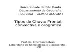 Universidade de São Paulo Departamento de Geografia FLG 0253 - CLIMATOLOGIA I Tipos de Chuva: Frontal, convectiva e orográfica Prof. Dr. Emerson Galvani.