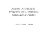 Objetos Distribuídos - Programação Distribuída Orientado a Objetos Luiz Affonso Guedes.