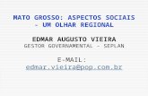 MATO GROSSO: ASPECTOS SOCIAIS - UM OLHAR REGIONAL EDMAR AUGUSTO VIEIRA GESTOR GOVERNAMENTAL - SEPLAN E-MAIL: edmar.vieira@pop.com.bredmar.vieira@pop.com.br.