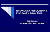 ECONOMIA PESQUEIRA I Prof. Rogério César, Ph.D. CAPÍTULO 2 INTRODUÇÃO À ECONOMIA.