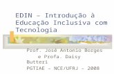 EDIN – Introdução à Educação Inclusiva com Tecnologia Prof. José Antonio Borges e Profa. Daisy Butteri PGTIAE – NCE/UFRJ – 2008.