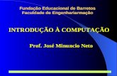 Prof. José Minuncio Neto 1 Fundação Educacional de Barretos Faculdade de Engenhariarmação INTRODUÇÃO À COMPUTAÇÃO Prof. José Minuncio Neto.