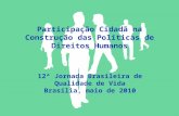 Participação Cidadã na Construção das Políticas de Direitos Humanos 12ª Jornada Brasileira de Qualidade de Vida Brasília, maio de 2010.