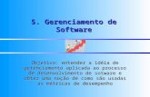5. Gerenciamento de Software Objetivo: entender a idéia de gerenciamento aplicada ao processo de desenvolvimento de sotware e obter uma noção de como são.