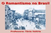 O Romantismo no Brasil Professora: Tânia Valéria.