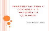 FERRAMENTAS PARA O CONTROLE E A MELHORIA DA QUALIDADE Profª: Bruna Gratão.