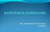 Dra. Danielle de M. Ferreira Geriatra. Assistência Domiciliar A assistência domiciliar vem demonstrando ser a nova fronteira aos serviços de saúde. Embora.