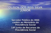 OLISON DOS REIS SILVA JÚNIOR Servidor Público do INSS cedido ao Ministério da Previdência Social 14ª Junta de Recursos da Previdência Social.